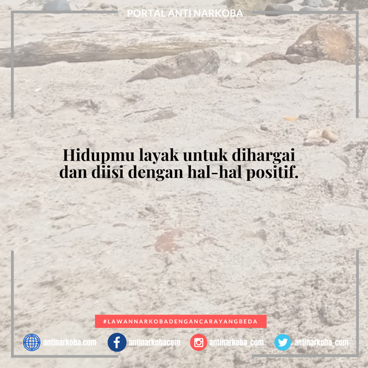Hidupmu layak untuk dihargai dan diisi dengan hal-hal positif.