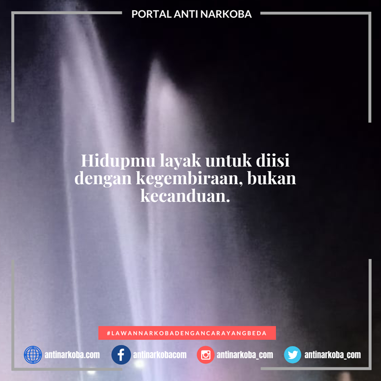 Hidupmu layak untuk diisi dengan kegembiraan, bukan kecanduan.