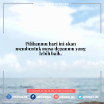 Pilihanmu hari ini akan membentuk masa depanmu yang lebih baik.